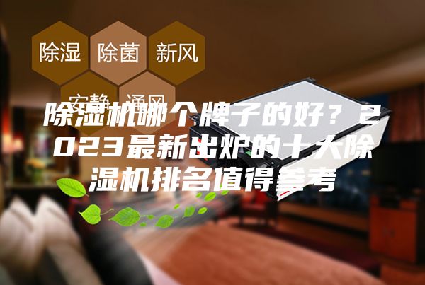 除湿机哪个牌子的好？2023最新出炉的十大除湿机排名值得参考