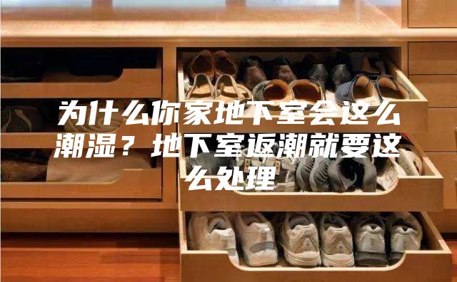 为什么你家地下室会这么潮湿？地下室返潮就要这么处理
