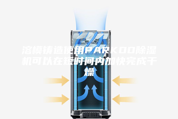 溶模铸造使用PARKOO除湿机可以在短时间内加快完成干燥