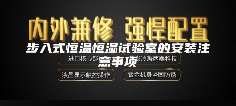 步入式恒温恒湿试验室的安装注意事项