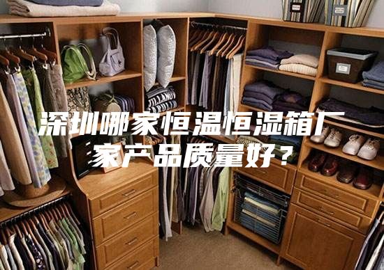 深圳哪家恒温恒湿箱厂家产品质量好？