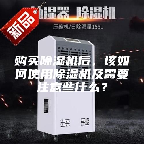 购买除湿机后，该如何使用除湿机及需要注意些什么？