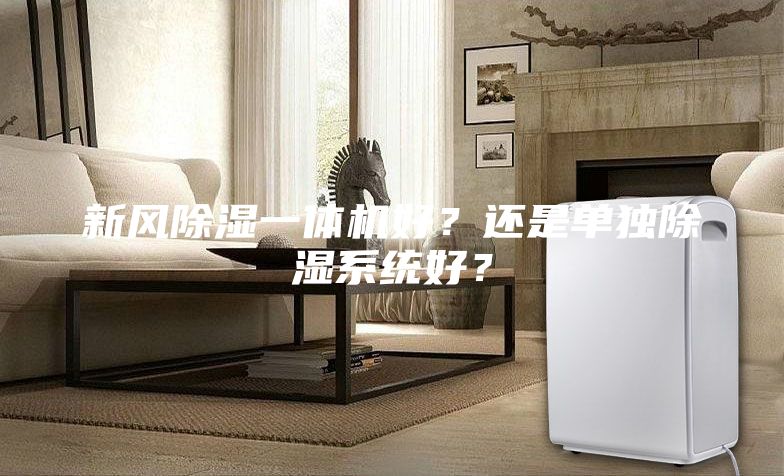 新风除湿一体机好？还是单独除湿系统好？