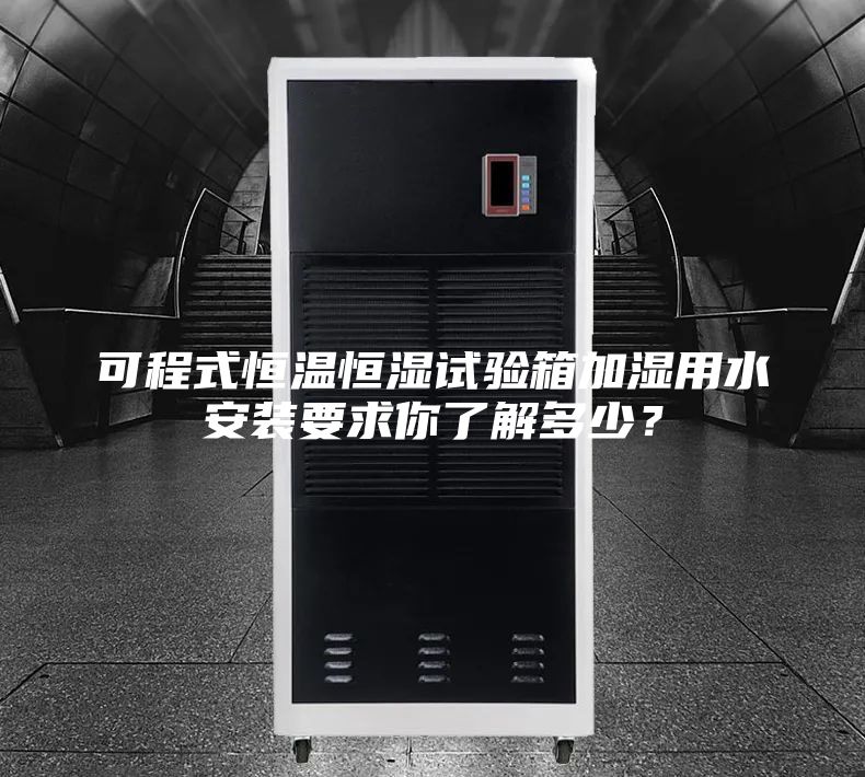 可程式恒温恒湿试验箱加湿用水安装要求你了解多少？