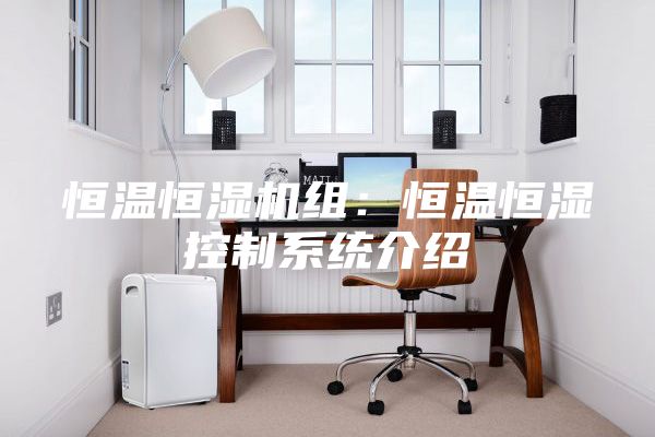 恒温恒湿机组：恒温恒湿控制系统介绍