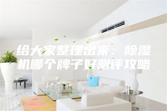 给大家整理出来：除湿机哪个牌子好测评攻略