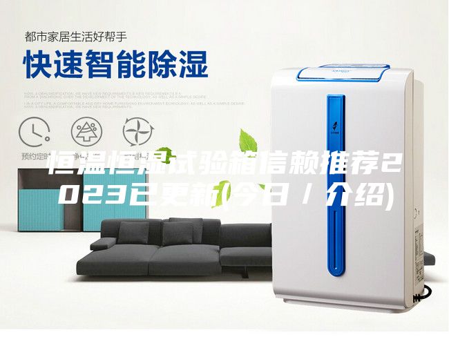 恒温恒湿试验箱信赖推荐2023已更新(今日／介绍)