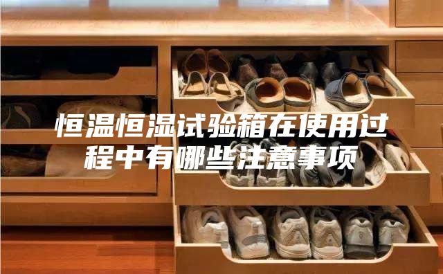 恒温恒湿试验箱在使用过程中有哪些注意事项