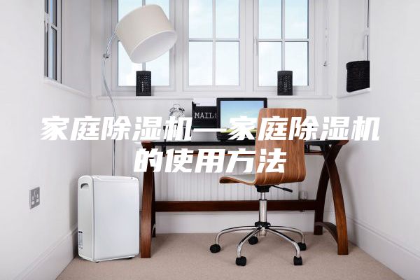 家庭除湿机—家庭除湿机的使用方法