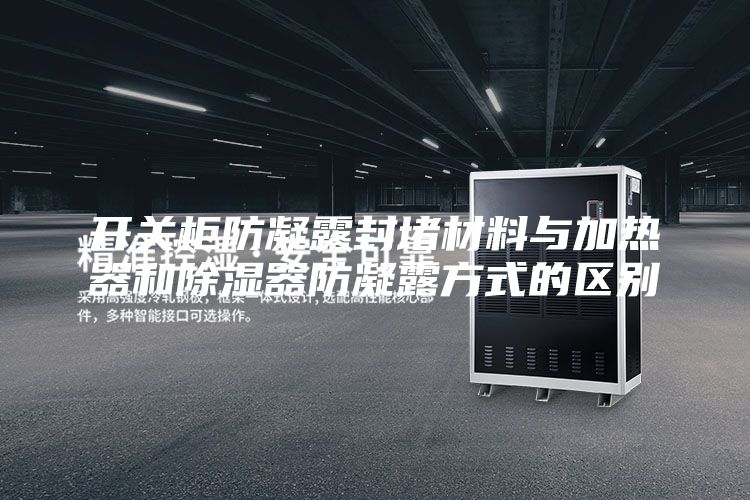 开关柜防凝露封堵材料与加热器和除湿器防凝露方式的区别