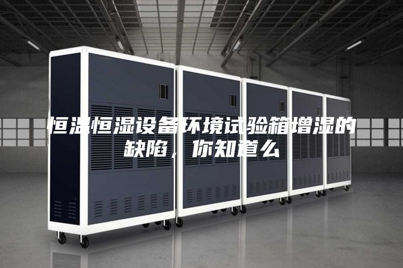 恒温恒湿设备环境试验箱增湿的缺陷，你知道么