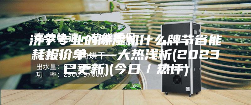 济宁专业的除湿机什么牌节省能耗报价单——大热浅析(2023已更新)(今日／热评)