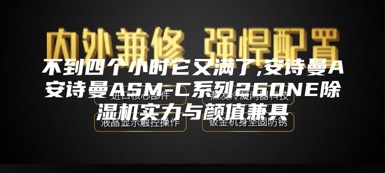 不到四个小时它又满了,安诗曼A安诗曼ASM-C系列260NE除湿机实力与颜值兼具