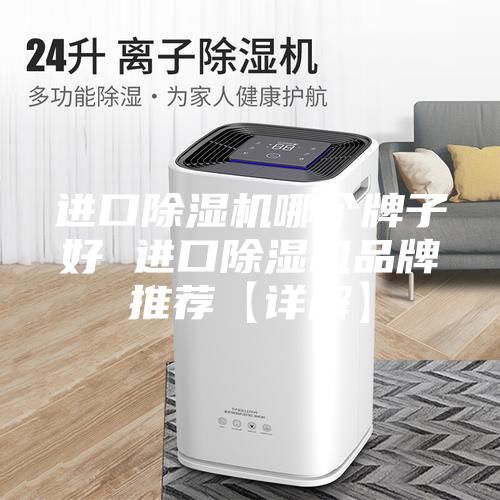 进口除湿机哪个牌子好 进口除湿机品牌推荐【详解】