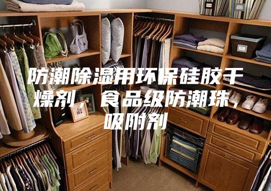 防潮除湿用环保硅胶干燥剂，食品级防潮珠，吸附剂