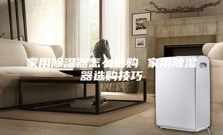 家用除湿器怎么选购 家用除湿器选购技巧