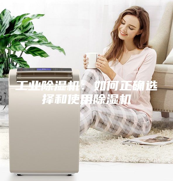 工业除湿机：如何正确选择和使用除湿机