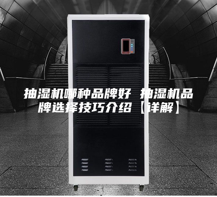 抽湿机哪种品牌好 抽湿机品牌选择技巧介绍【详解】