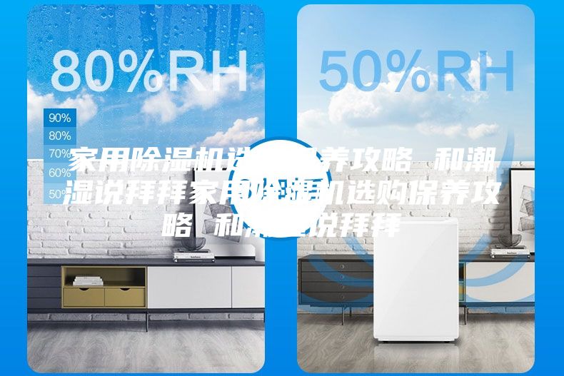 家用除湿机选购保养攻略 和潮湿说拜拜家用除湿机选购保养攻略 和潮湿说拜拜