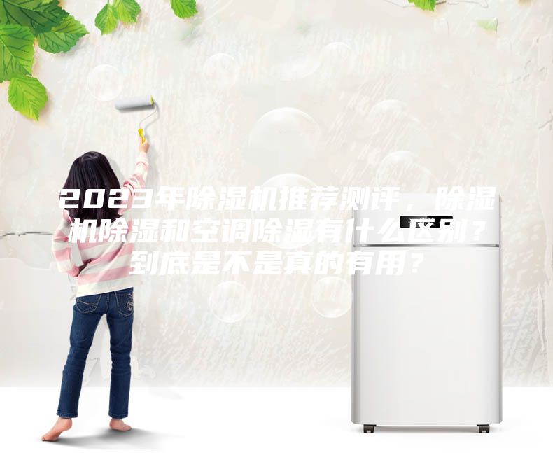 2023年除湿机推荐测评，除湿机除湿和空调除湿有什么区别？到底是不是真的有用？