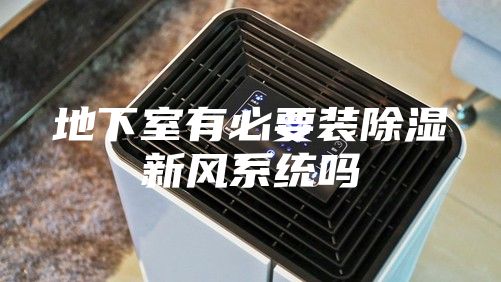 地下室有必要装除湿新风系统吗