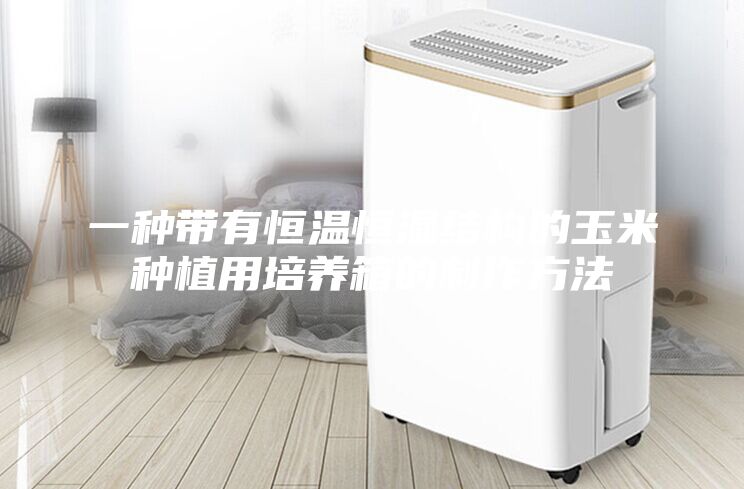 一种带有恒温恒湿结构的玉米种植用培养箱的制作方法