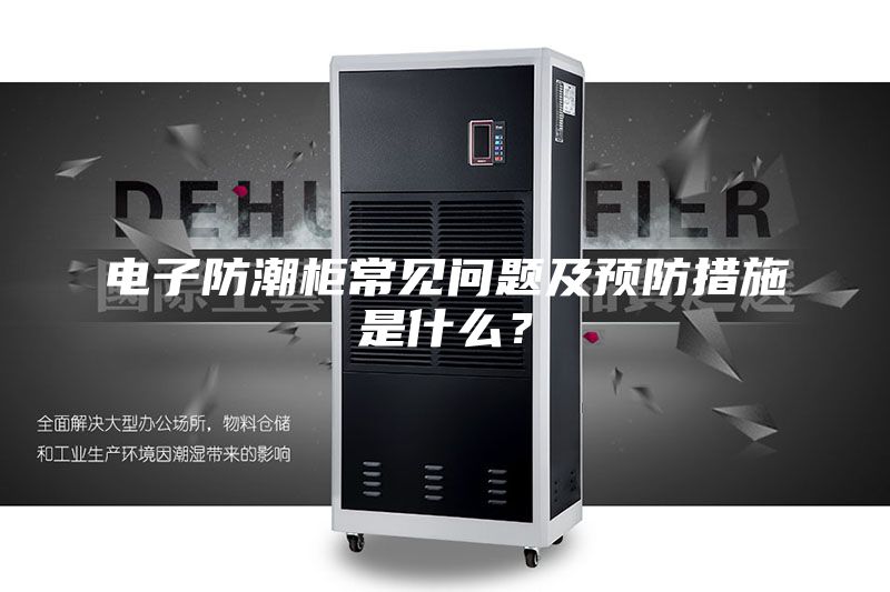 电子防潮柜常见问题及预防措施是什么？