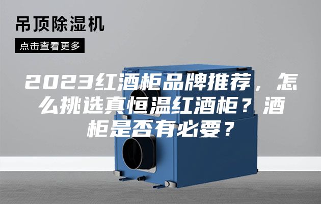 2023红酒柜品牌推荐，怎么挑选真恒温红酒柜？酒柜是否有必要？