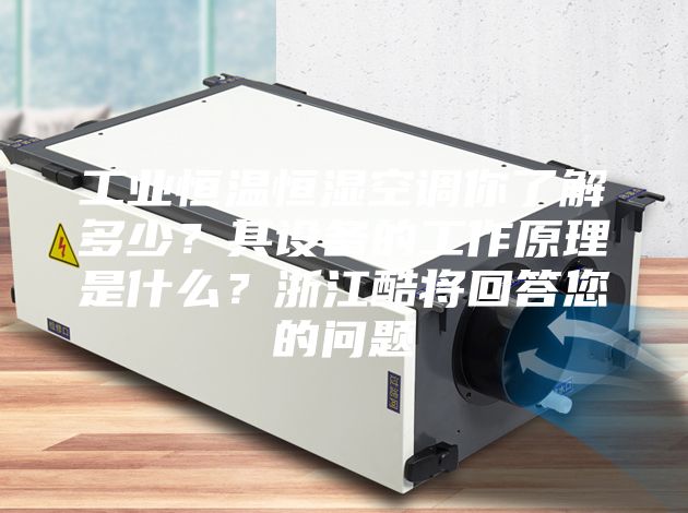 工业恒温恒湿空调你了解多少？其设备的工作原理是什么？浙江酷将回答您的问题