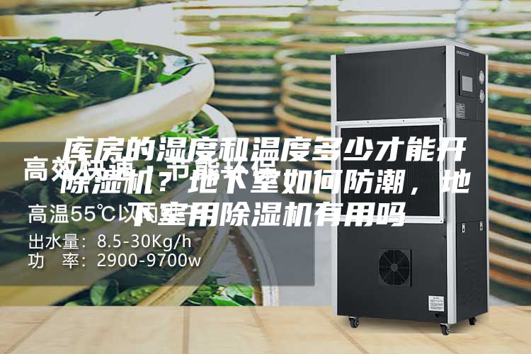 库房的湿度和温度多少才能开除湿机？地下室如何防潮，地下室用除湿机有用吗