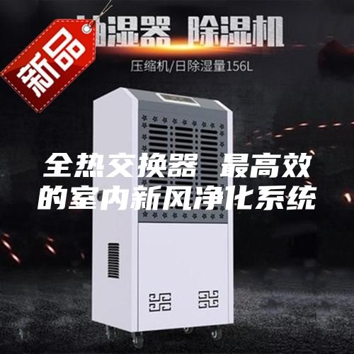 全热交换器 最高效的室内新风净化系统