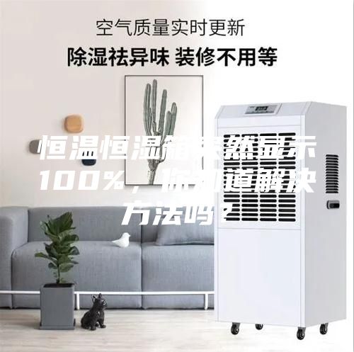 恒温恒湿箱突然显示100%，你知道解决方法吗？