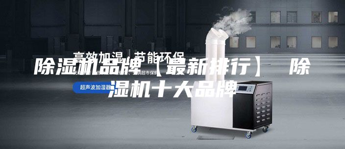 除湿机品牌【最新排行】 除湿机十大品牌