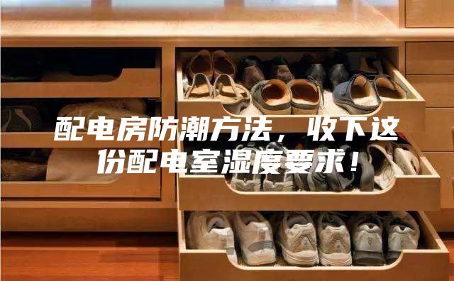 配电房防潮方法，收下这份配电室湿度要求！