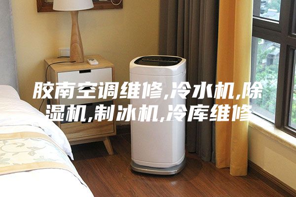 胶南空调维修,冷水机,除湿机,制冰机,冷库维修