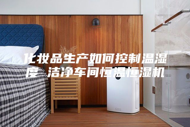 化妆品生产如何控制温湿度 洁净车间恒温恒湿机