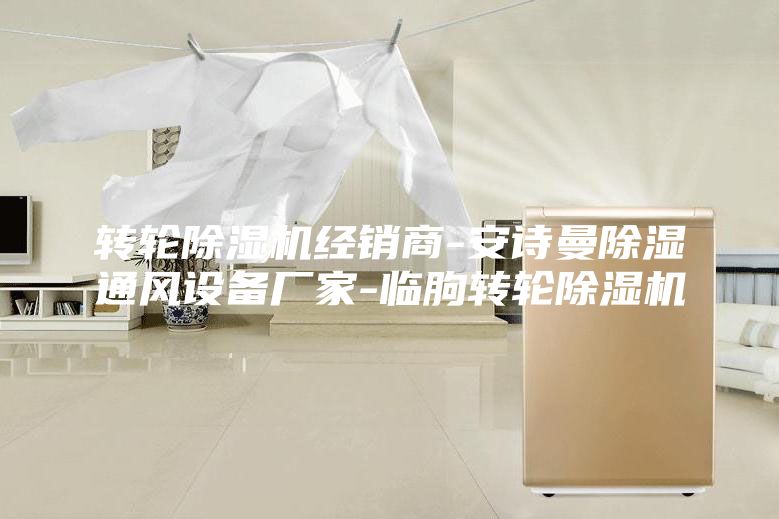 转轮除湿机经销商-安诗曼除湿通风设备厂家-临朐转轮除湿机