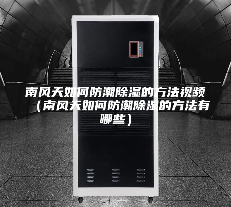 南风天如何防潮除湿的方法视频（南风天如何防潮除湿的方法有哪些）