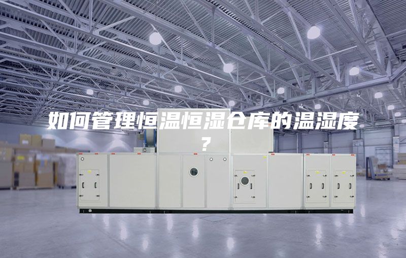 如何管理恒温恒湿仓库的温湿度？