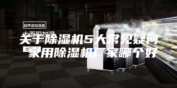 关于除湿机5大常见疑问 家用除湿机厂家哪个好