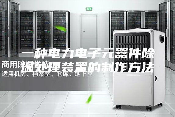 一种电力电子元器件除湿处理装置的制作方法