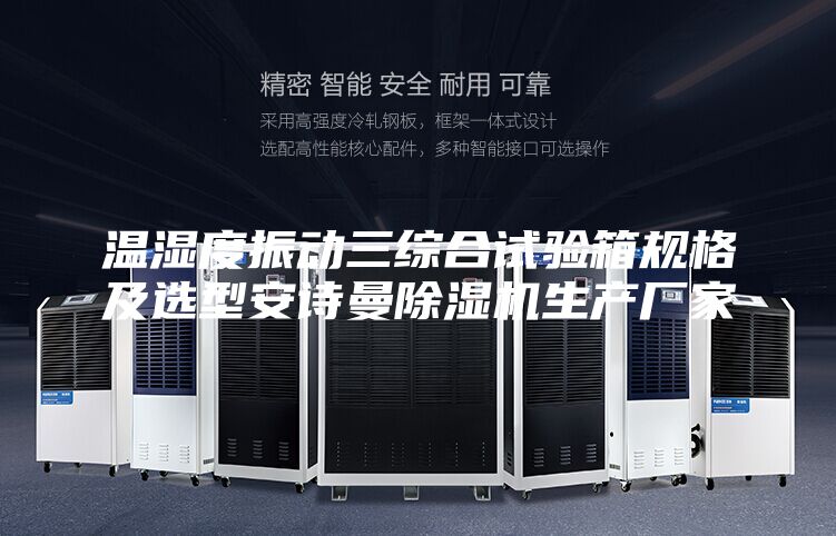 温湿度振动三综合试验箱规格及选型安诗曼除湿机生产厂家