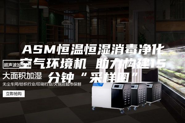 ASM恒温恒湿消毒净化空气环境机 助力构建15分钟“采样圈”