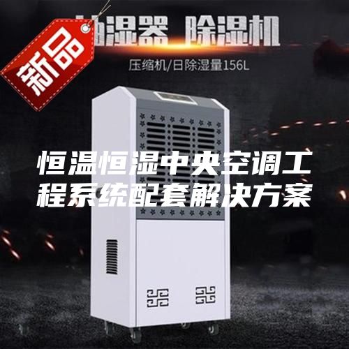 恒温恒湿中央空调工程系统配套解决方案