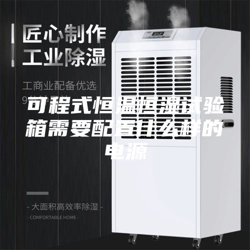 可程式恒温恒湿试验箱需要配置什么样的电源