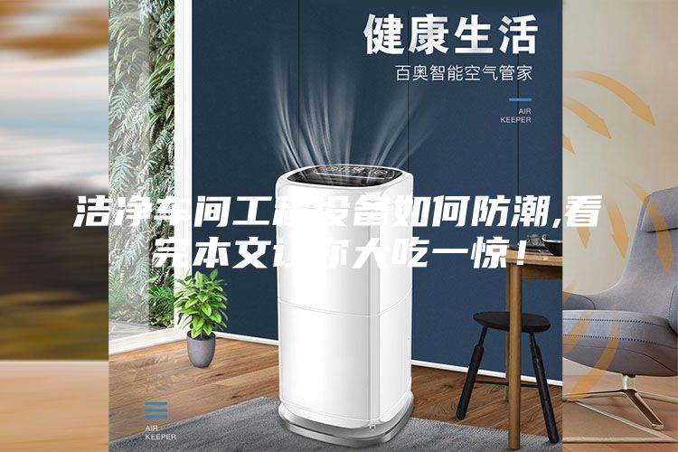 洁净车间工程设备如何防潮,看完本文让你大吃一惊！