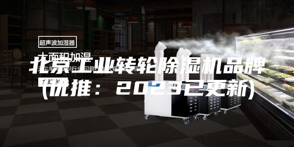 北京工业转轮除湿机品牌(优推：2023已更新)