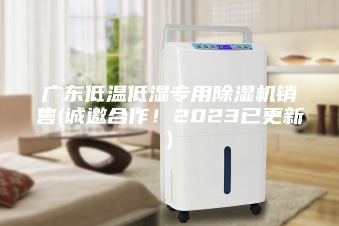 广东低温低湿专用除湿机销售(诚邀合作！2023已更新)