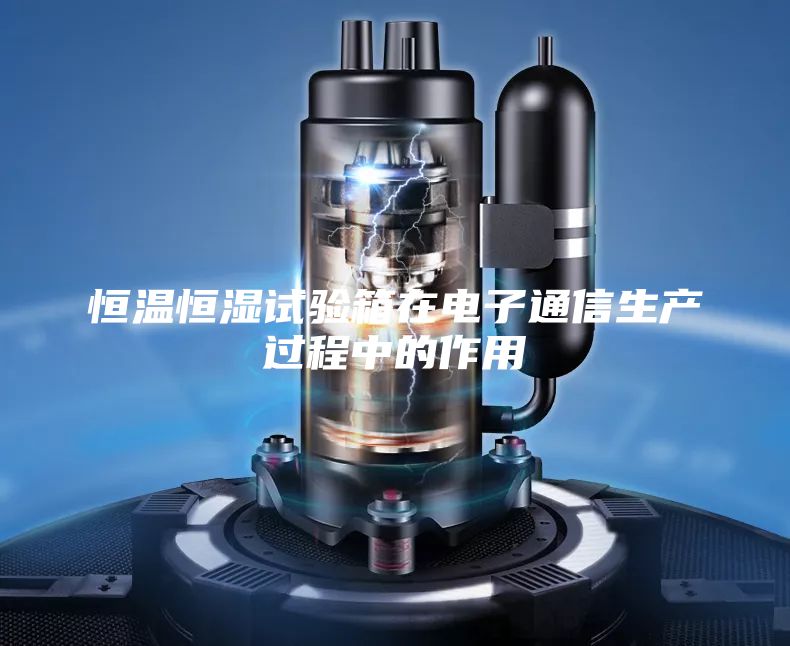 恒温恒湿试验箱在电子通信生产过程中的作用