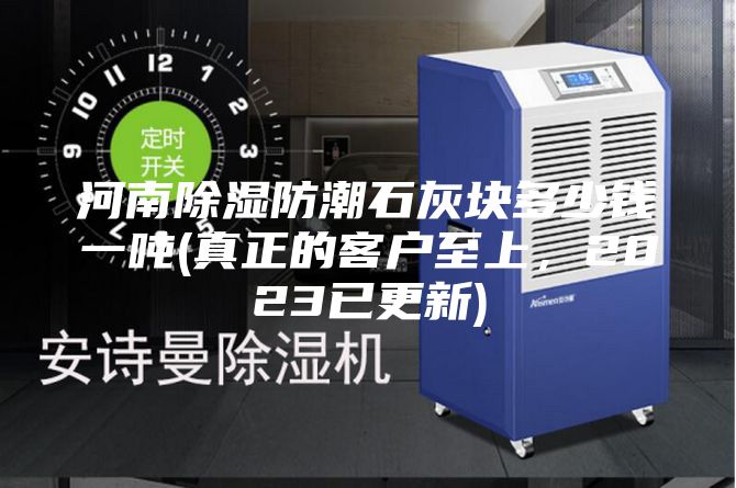 河南除湿防潮石灰块多少钱一吨(真正的客户至上，2023已更新)